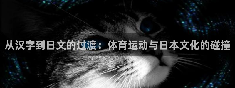 oety欧亿：从汉字到日文的过渡：体育运动与日本文化的碰撞