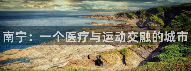 oety欧亿：南宁：一个医疗与运动交融的城市